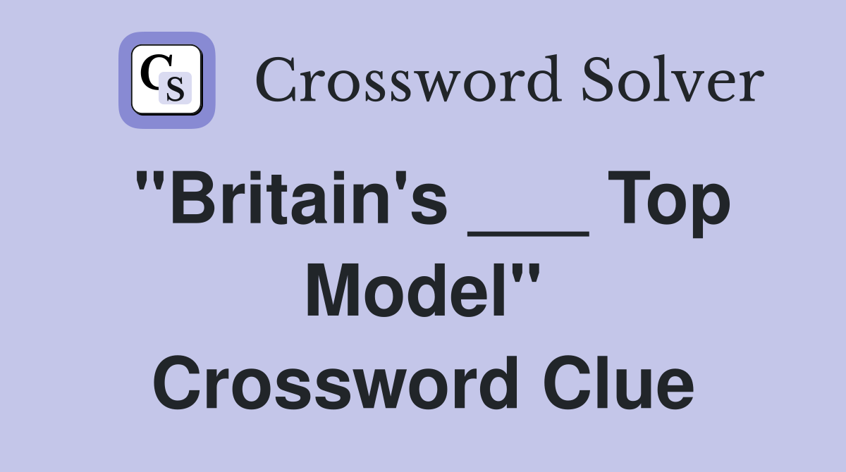 "Britain's ___ Top Model" Crossword Clue Answers Crossword Solver